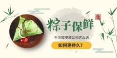 粽子如何保鲜更持久？听冷库安装公司这么说